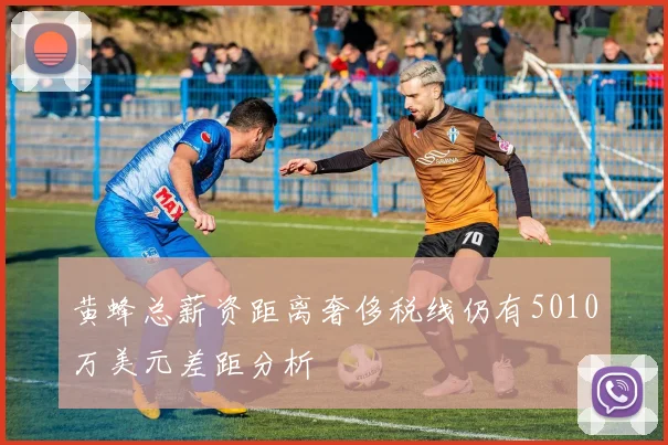 黄蜂总薪资距离奢侈税线仍有5010万美元差距分析