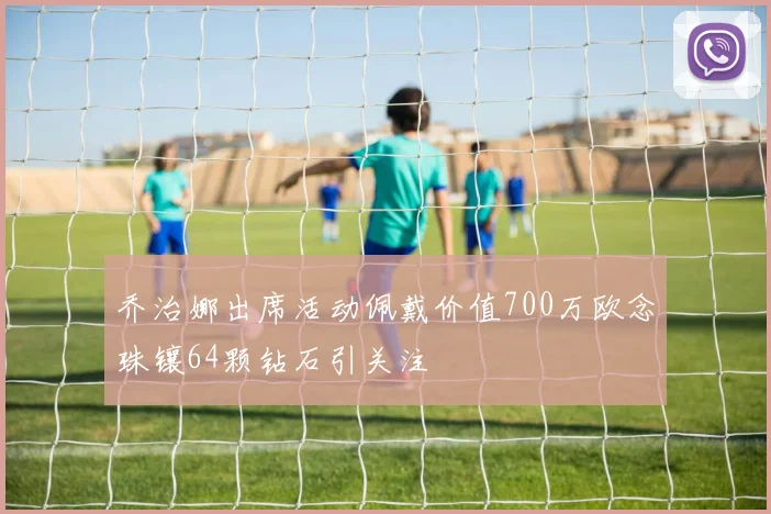 乔治娜出席活动佩戴价值700万欧念珠镶64颗钻石引关注