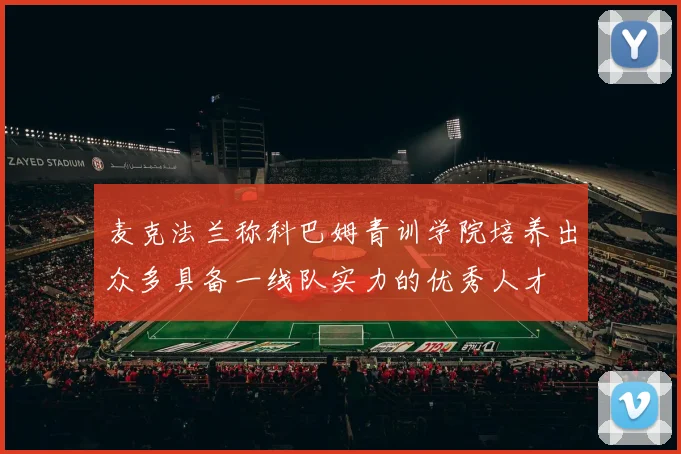 麦克法兰称科巴姆青训学院培养出众多具备一线队实力的优秀人才