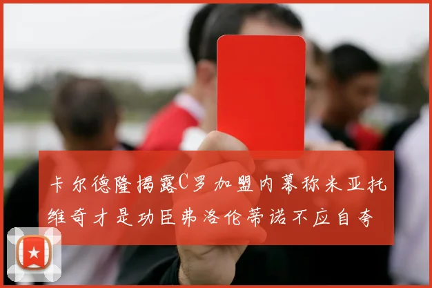 卡尔德隆揭露C罗加盟内幕称米亚托维奇才是功臣弗洛伦蒂诺不应自夸
