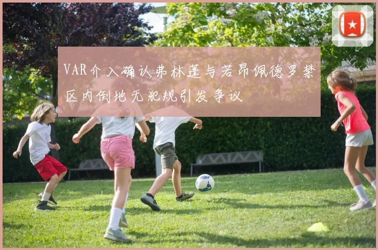 VAR介入确认弗林蓬与若昂佩德罗禁区内倒地无犯规引发争议