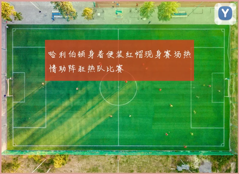 哈利伯顿身着便装红帽现身赛场热情助阵狂热队比赛