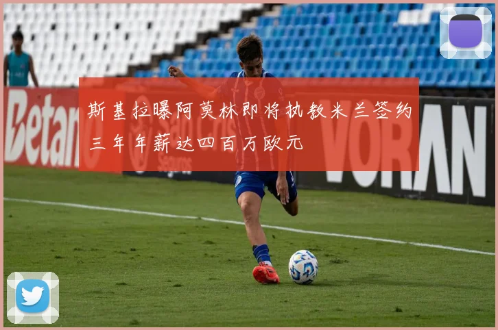 斯基拉曝阿莫林即将执教米兰签约三年年薪达四百万欧元
