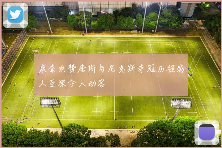 康奈利赞唐斯与尼克斯夺冠历程感人至深令人动容