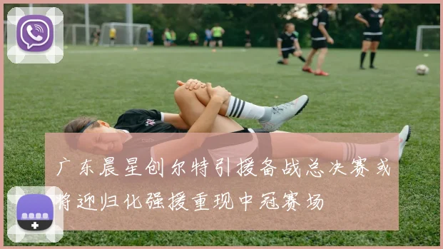 广东晨星创尔特引援备战总决赛或将迎归化强援重现中冠赛场