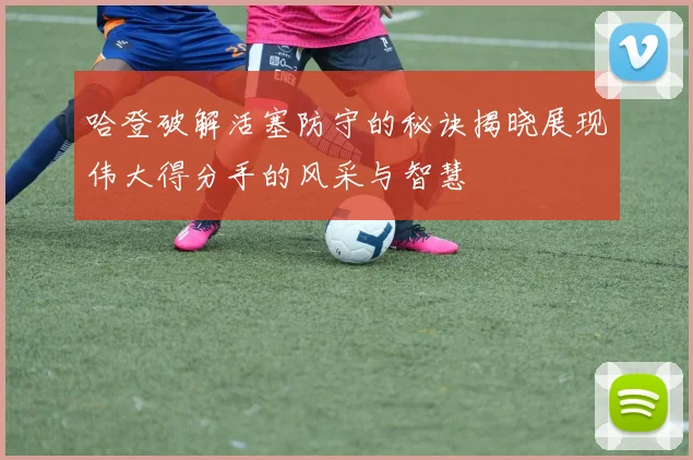 哈登破解活塞防守的秘诀揭晓展现伟大得分手的风采与智慧