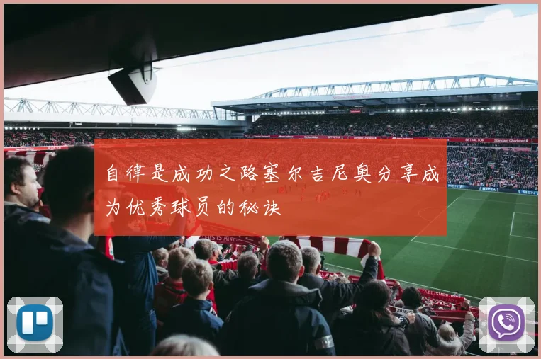 自律是成功之路塞尔吉尼奥分享成为优秀球员的秘诀