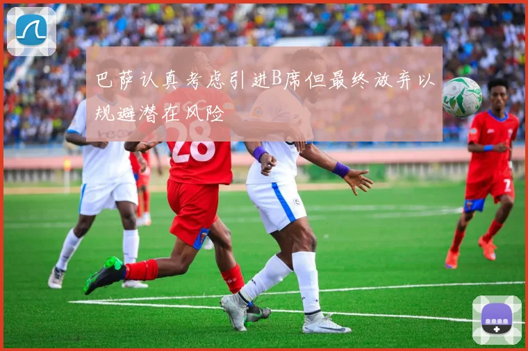 巴萨认真考虑引进B席但最终放弃以规避潜在风险