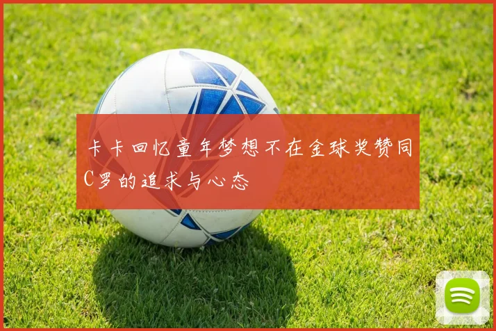 卡卡回忆童年梦想不在金球奖赞同C罗的追求与心态