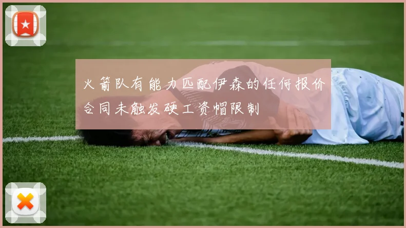 火箭队有能力匹配伊森的任何报价合同未触发硬工资帽限制