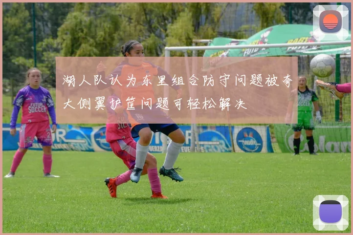 湖人队认为东里组合防守问题被夸大侧翼护筐问题可轻松解决